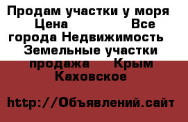 Продам участки у моря  › Цена ­ 500 000 - Все города Недвижимость » Земельные участки продажа   . Крым,Каховское